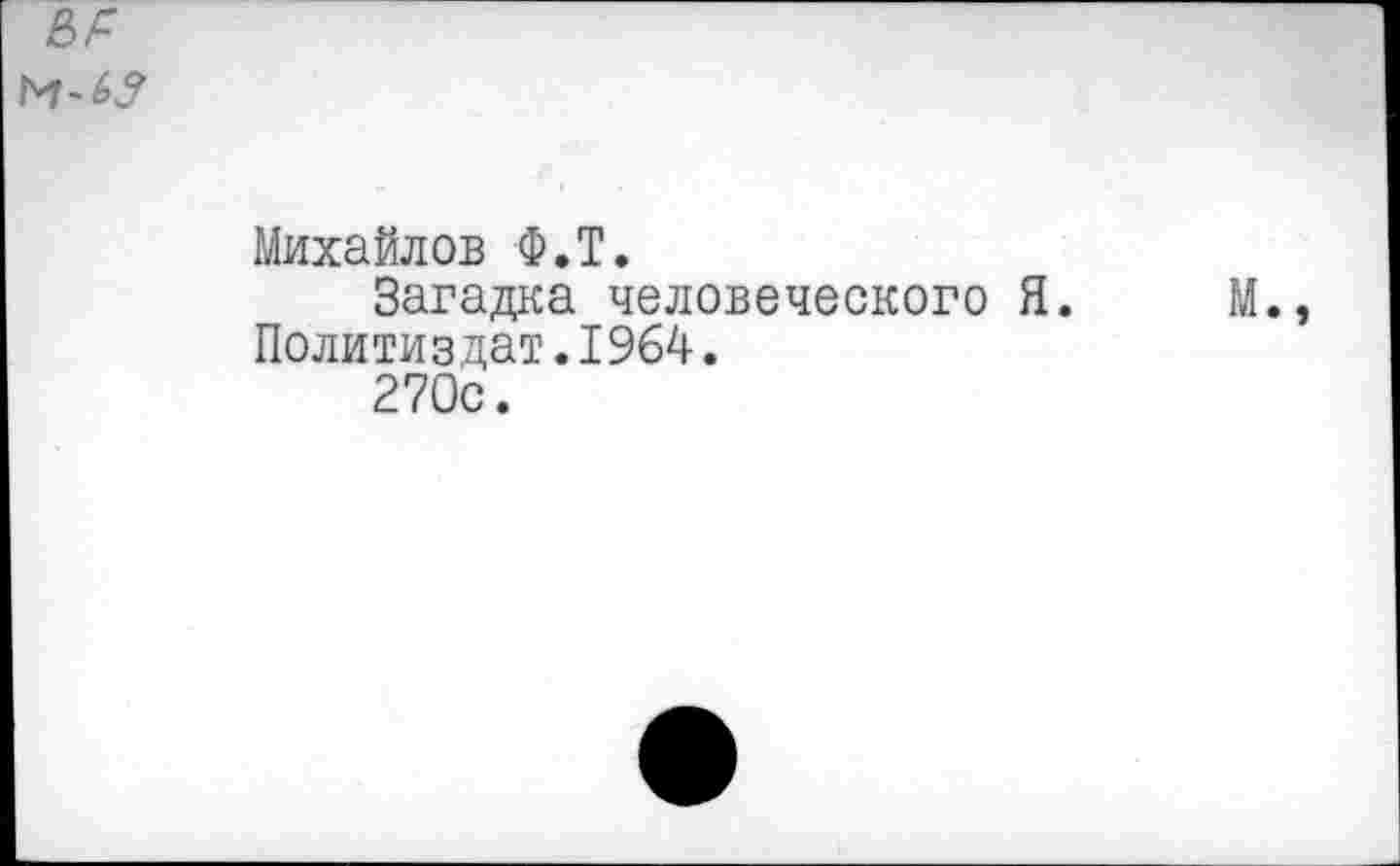 ﻿Михайлов Ф.Т.
Загадка человеческого Я. Политиздат.1964.
270с.